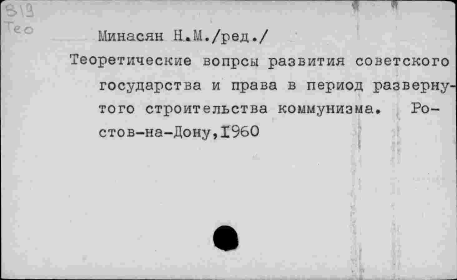 ﻿Минасян Н.М./ред./
Теоретические вопрсы развития советского государства и права в период разверну того строительства коммунизма. Ростов-на-Дону, 1960